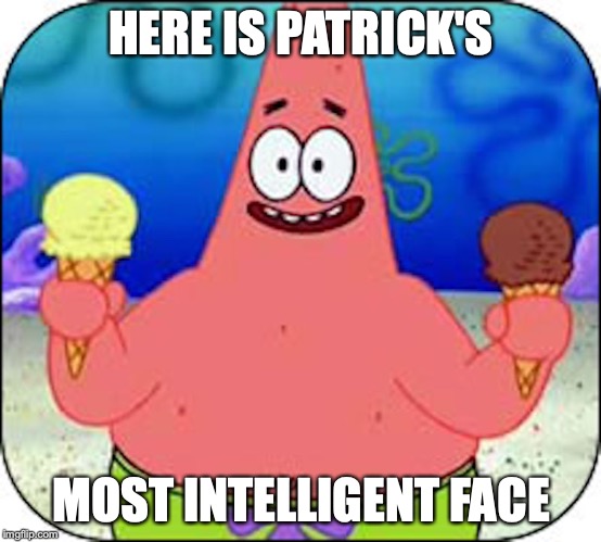 Patrick Star | HERE IS PATRICK'S; MOST INTELLIGENT FACE | image tagged in patrick star,spongebob squarepants,memes | made w/ Imgflip meme maker