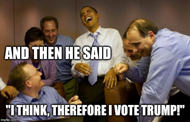 And then I said Obama Meme | AND THEN HE SAID "I THINK, THEREFORE I VOTE TRUMP!" | image tagged in memes,and then i said obama | made w/ Imgflip meme maker