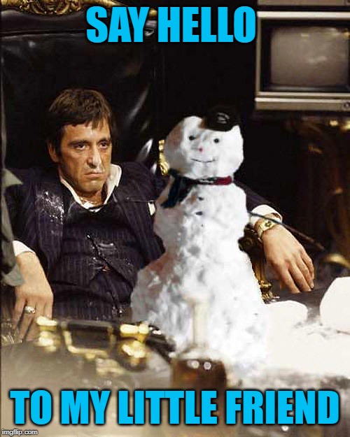 Little Snowman | SAY HELLO; TO MY LITTLE FRIEND | image tagged in al pacino,winter is here,snowman,cocaine | made w/ Imgflip meme maker