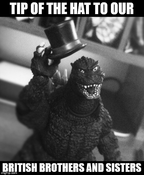 Godzilla Tip of the Hat | TIP OF THE HAT TO OUR BRITISH BROTHERS AND SISTERS | image tagged in godzilla tip of the hat | made w/ Imgflip meme maker