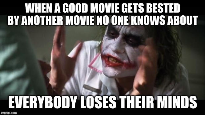 And everybody loses their minds | WHEN A GOOD MOVIE GETS BESTED BY ANOTHER MOVIE NO ONE KNOWS ABOUT; EVERYBODY LOSES THEIR MINDS | image tagged in memes,and everybody loses their minds | made w/ Imgflip meme maker