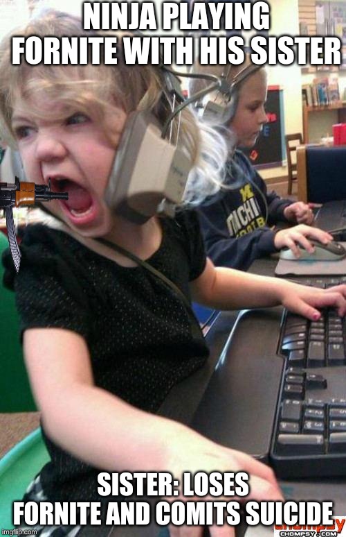Angry Gamer Girl | NINJA PLAYING FORNITE WITH HIS SISTER; SISTER: LOSES FORNITE AND COMITS SUICIDE | image tagged in screaming gamer girl,craziness_all_the_way,funny memes,fornite,game of thrones | made w/ Imgflip meme maker