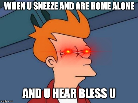 Futurama Fry | WHEN U SNEEZE AND ARE HOME ALONE; AND U HEAR BLESS U | image tagged in memes,futurama fry | made w/ Imgflip meme maker