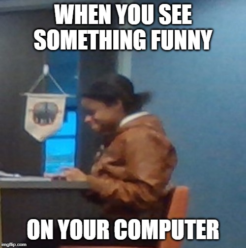 WHEN YOU SEE SOMETHING FUNNY; ON YOUR COMPUTER | image tagged in funny meme,laughing,comedy | made w/ Imgflip meme maker