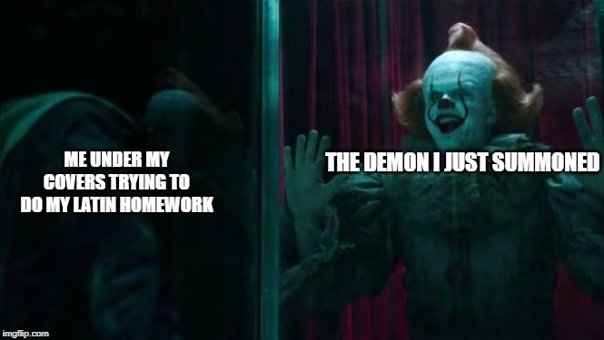 Pennywise IT chapter 2 | ME UNDER MY COVERS TRYING TO DO MY LATIN HOMEWORK; THE DEMON I JUST SUMMONED | image tagged in pennywise it chapter 2 | made w/ Imgflip meme maker