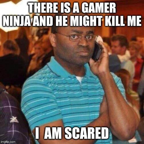 Calling the police | THERE IS A GAMER NINJA AND HE MIGHT KILL ME; I  AM SCARED | image tagged in calling the police,x x everywhere,funny memes,ninja,scared | made w/ Imgflip meme maker