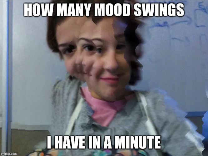Mood Swing Bronwyn | HOW MANY MOOD SWINGS; I HAVE IN A MINUTE | image tagged in mood swing bronwyn | made w/ Imgflip meme maker