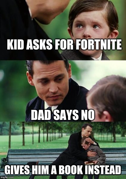 Finding Neverland | KID ASKS FOR FORTNITE; DAD SAYS NO; GIVES HIM A BOOK INSTEAD | image tagged in memes,finding neverland | made w/ Imgflip meme maker