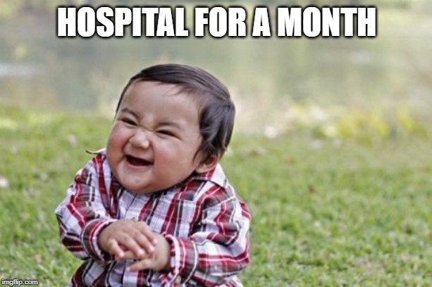 Evil Toddler Meme | HOSPITAL FOR A MONTH | image tagged in memes,evil toddler | made w/ Imgflip meme maker