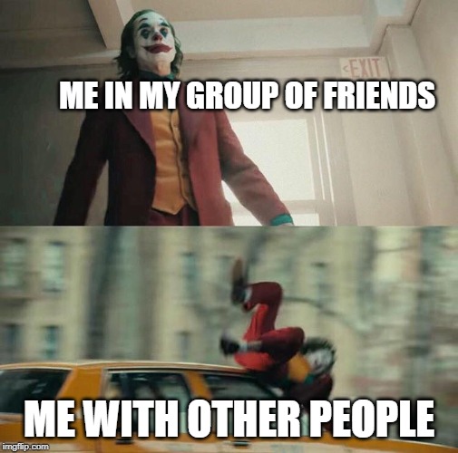 fun | ME IN MY GROUP OF FRIENDS; ME WITH OTHER PEOPLE | image tagged in joaquin phoenix joker car | made w/ Imgflip meme maker