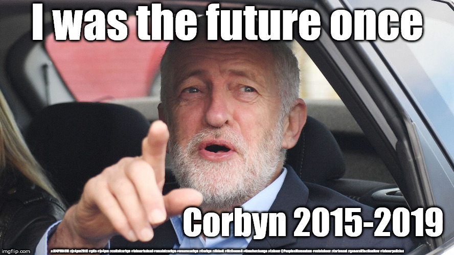 Corbyn 2015 - 2019 | I was the future once; Corbyn 2015-2019; #JC4PMNOW #jc4pm2019 #gtto #jc4pm #cultofcorbyn #labourisdead #weaintcorbyn #wearecorbyn #Corbyn #Abbott #McDonnell #timeforchange #Labour @PeoplesMomentum #votelabour #toriesout #generalElectionNow #labourpolicies | image tagged in brexit election dec 2019,brexit boris corbyn farage swinson trump,jc4pmnow gtto jc4pm2019,cultofcorbyn,labourisdead | made w/ Imgflip meme maker
