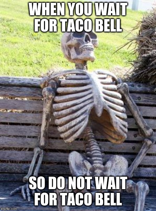 Waiting Skeleton | WHEN YOU WAIT FOR TACO BELL; SO DO NOT WAIT FOR TACO BELL | image tagged in memes,waiting skeleton | made w/ Imgflip meme maker