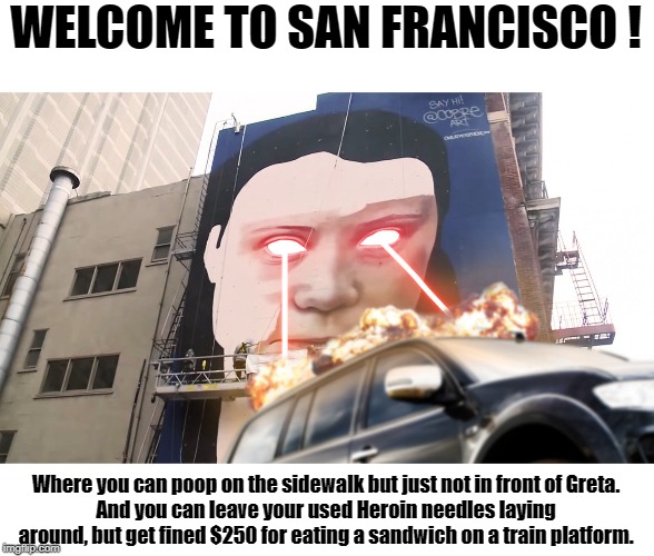 The Greta Mural | WELCOME TO SAN FRANCISCO ! Where you can poop on the sidewalk but just not in front of Greta.
And you can leave your used Heroin needles laying around, but get fined $250 for eating a sandwich on a train platform. | image tagged in greta thunberg,greta thunberg mural | made w/ Imgflip meme maker