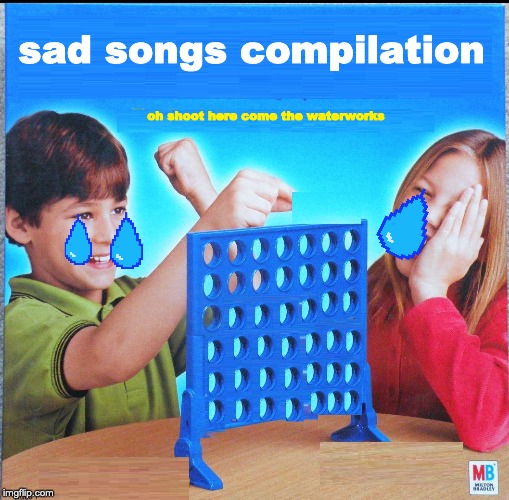 Blank Connect Four | sad songs compilation; oh shoot here come the waterworks | image tagged in blank connect four | made w/ Imgflip meme maker
