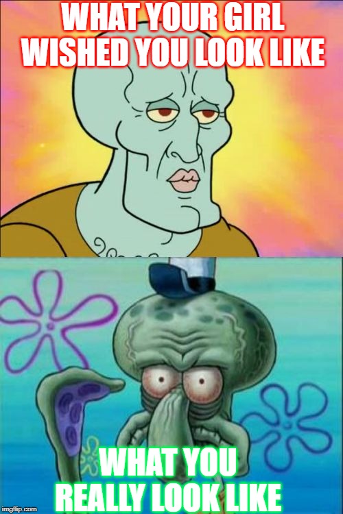 Squidward | WHAT YOUR GIRL WISHED YOU LOOK LIKE; WHAT YOU REALLY LOOK LIKE | image tagged in memes,squidward | made w/ Imgflip meme maker