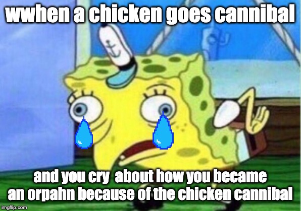 Mocking Spongebob Meme | wwhen a chicken goes cannibal; and you cry  about how you became an orpahn because of the chicken cannibal | image tagged in memes,mocking spongebob | made w/ Imgflip meme maker
