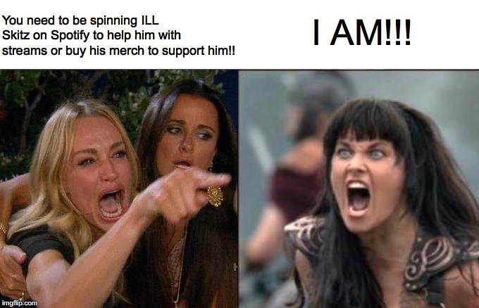 Ill Skitz | You need to be spinning ILL Skitz on Spotify to help him with streams or buy his merch to support him!! I AM!!! | image tagged in angry xena,xena warrior princess,debate,your argument is invalid,argument,woman yelling at cat | made w/ Imgflip meme maker
