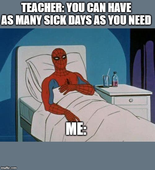 Spiderman Hospital | TEACHER: YOU CAN HAVE AS MANY SICK DAYS AS YOU NEED; ME: | image tagged in memes,spiderman hospital,spiderman | made w/ Imgflip meme maker
