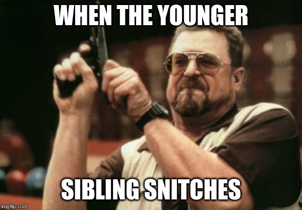 Am I The Only One Around Here | WHEN THE YOUNGER; SIBLING SNITCHES | image tagged in memes,am i the only one around here | made w/ Imgflip meme maker