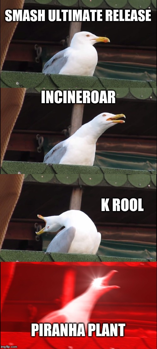 Inhaling Seagull Meme | SMASH ULTIMATE RELEASE; INCINEROAR; K ROOL; PIRANHA PLANT | image tagged in memes,inhaling seagull | made w/ Imgflip meme maker