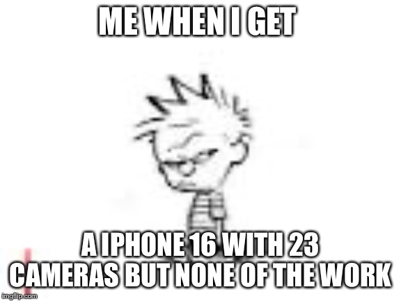 Calvin and Hobbes fans will get this | ME WHEN I GET; A IPHONE 16 WITH 23 CAMERAS BUT NONE OF THE WORK | image tagged in calvin and hobbes fans will get this | made w/ Imgflip meme maker