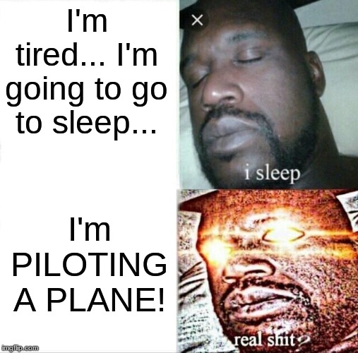 Sleeping Shaq Meme | I'm tired... I'm going to go to sleep... I'm PILOTING A PLANE! | image tagged in memes,sleeping shaq | made w/ Imgflip meme maker