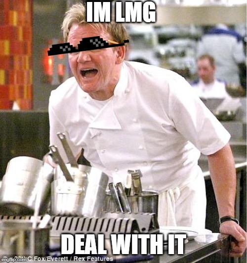 Chef Gordon Ramsay Meme | IM LMG; DEAL WITH IT | image tagged in memes,chef gordon ramsay | made w/ Imgflip meme maker