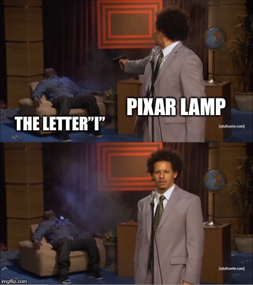 Who Killed Hannibal | PIXAR LAMP; THE LETTER”I” | image tagged in memes,who killed hannibal | made w/ Imgflip meme maker
