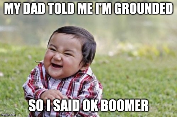 Evil Toddler Meme | MY DAD TOLD ME I'M GROUNDED; SO I SAID OK BOOMER | image tagged in memes,evil toddler | made w/ Imgflip meme maker