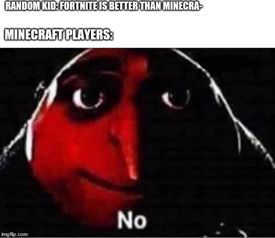 Gru No | RANDOM KID: FORTNITE IS BETTER THAN MINECRA-; MINECRAFT PLAYERS: | image tagged in gru no | made w/ Imgflip meme maker