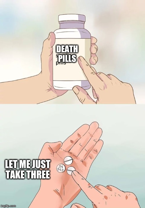 Hard To Swallow Pills | DEATH
PILLS; LET ME JUST TAKE THREE | image tagged in memes,hard to swallow pills | made w/ Imgflip meme maker