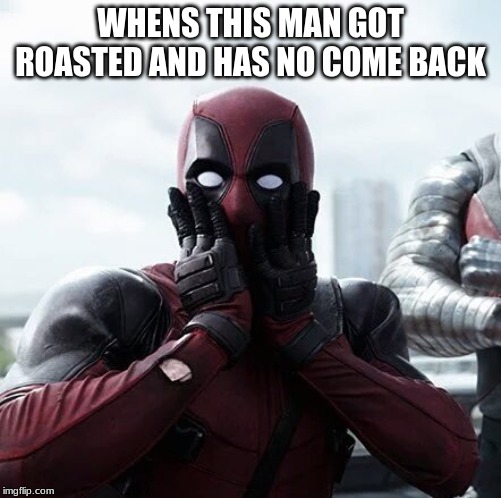 Deadpool Surprised | WHENS THIS MAN GOT ROASTED AND HAS NO COME BACK | image tagged in memes,deadpool surprised | made w/ Imgflip meme maker