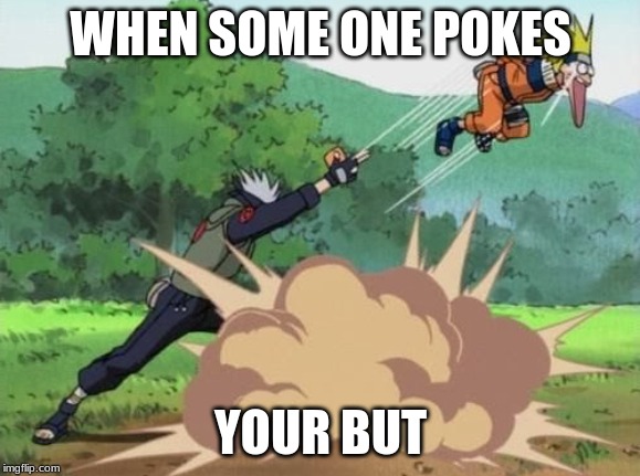 poke naruto | WHEN SOME ONE POKES; YOUR BUT | image tagged in poke naruto | made w/ Imgflip meme maker
