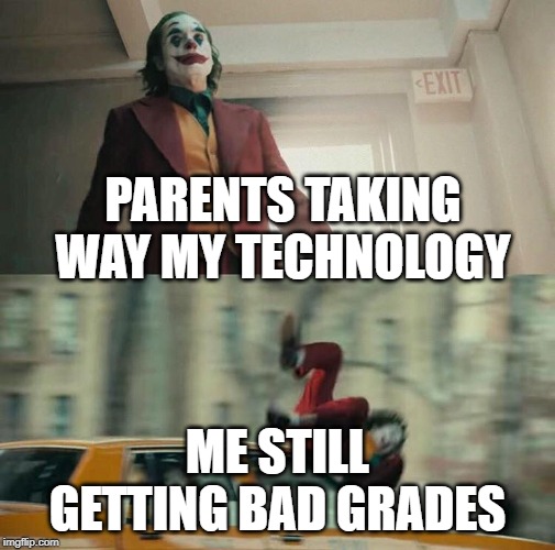 taking away technology won't give me good grades | PARENTS TAKING WAY MY TECHNOLOGY; ME STILL GETTING BAD GRADES | image tagged in joaquin phoenix joker car,funny,memes,bad grades,parents | made w/ Imgflip meme maker