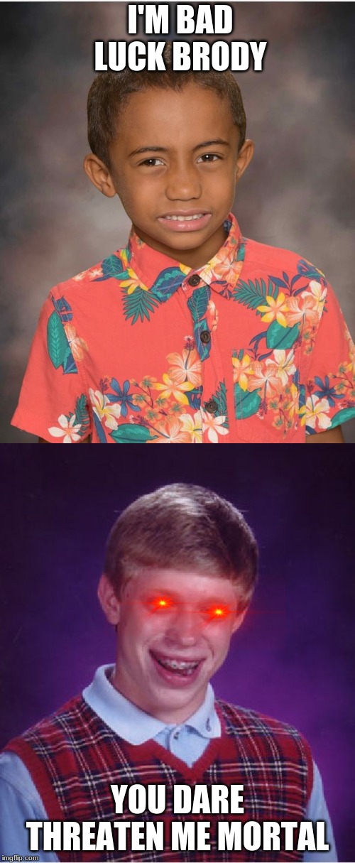 I'M BAD LUCK BRODY; YOU DARE THREATEN ME MORTAL | image tagged in memes,bad luck brian | made w/ Imgflip meme maker