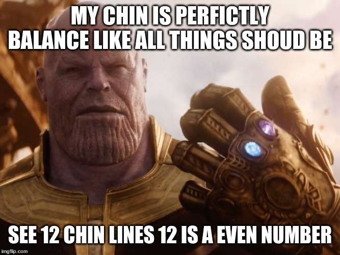 Thanos Smile | MY CHIN IS PERFICTLY BALANCE LIKE ALL THINGS SHOUD BE; SEE 12 CHIN LINES 12 IS A EVEN NUMBER | image tagged in thanos smile | made w/ Imgflip meme maker