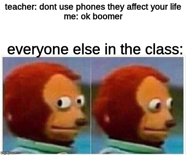 Monkey Puppet | teacher: dont use phones they affect your life
me: ok boomer; everyone else in the class: | image tagged in monkey puppet | made w/ Imgflip meme maker