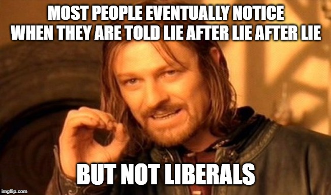 One Does Not Simply | MOST PEOPLE EVENTUALLY NOTICE
WHEN THEY ARE TOLD LIE AFTER LIE AFTER LIE; BUT NOT LIBERALS | image tagged in memes,one does not simply | made w/ Imgflip meme maker