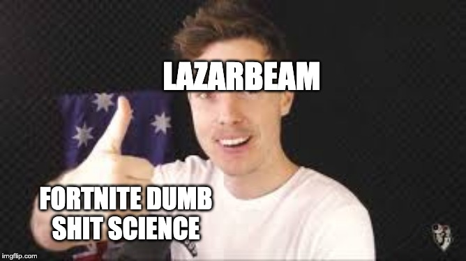 lazarbeam aproves | LAZARBEAM; FORTNITE DUMB SHIT SCIENCE | image tagged in lazarbeam aproves | made w/ Imgflip meme maker