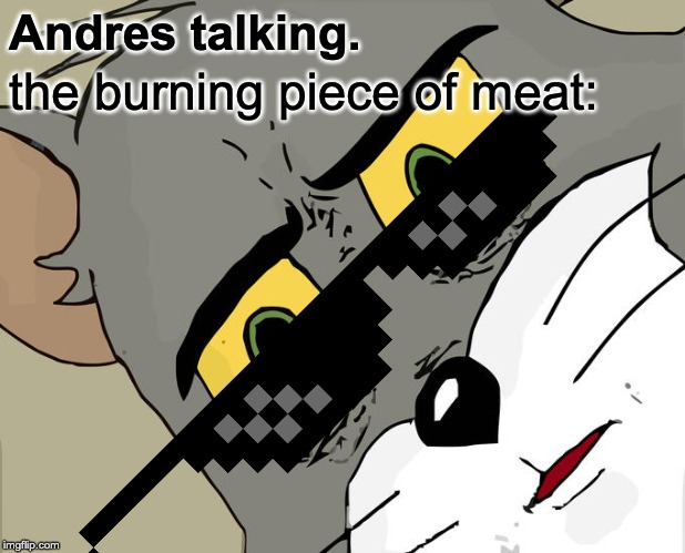 Unsettled Tom | Andres talking. the burning piece of meat: | image tagged in memes,unsettled tom | made w/ Imgflip meme maker