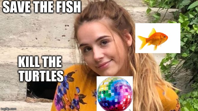 Discos girl | SAVE THE FISH; KILL THE 
TURTLES | image tagged in funny memes | made w/ Imgflip meme maker