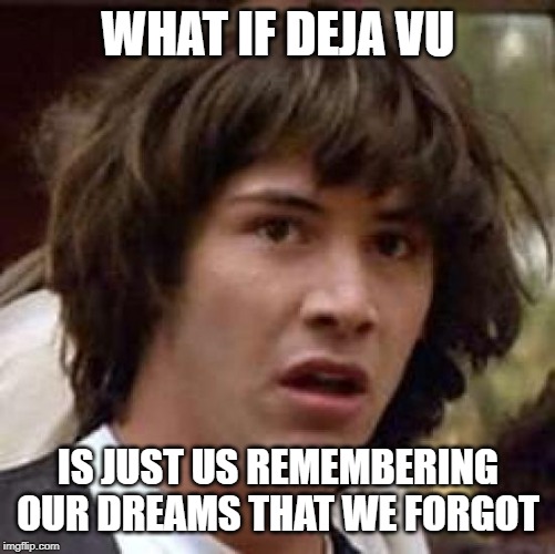 Conspiracy Keanu Meme | WHAT IF DEJA VU; IS JUST US REMEMBERING OUR DREAMS THAT WE FORGOT | image tagged in memes,conspiracy keanu | made w/ Imgflip meme maker