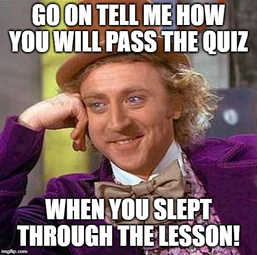 Creepy Condescending Wonka | GO ON TELL ME HOW YOU WILL PASS THE QUIZ; WHEN YOU SLEPT THROUGH THE LESSON! | image tagged in memes,creepy condescending wonka | made w/ Imgflip meme maker