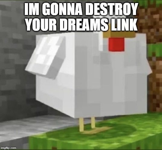 Cursed chicken | IM GONNA DESTROY YOUR DREAMS LINK | image tagged in cursed chicken | made w/ Imgflip meme maker