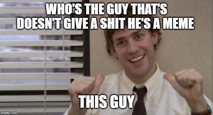 The Office Jim This Guy | WHO'S THE GUY THAT'S DOESN'T GIVE A SHIT HE'S A MEME; THIS GUY | image tagged in the office jim this guy | made w/ Imgflip meme maker
