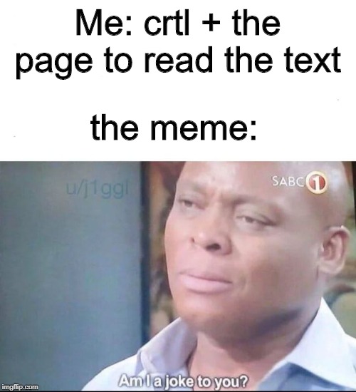 am I a joke to you | Me: crtl + the page to read the text the meme: | image tagged in am i a joke to you | made w/ Imgflip meme maker