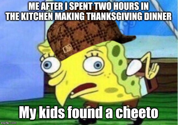 ME AFTER I SPENT TWO HOURS IN THE KITCHEN MAKING THANKSGIVING DINNER My kids found a cheeto | image tagged in memes,mocking spongebob | made w/ Imgflip meme maker