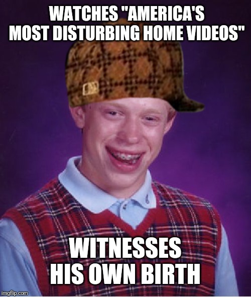 Bad Luck Brian Meme | WATCHES "AMERICA'S MOST DISTURBING HOME VIDEOS"; WITNESSES HIS OWN BIRTH | image tagged in memes,bad luck brian | made w/ Imgflip meme maker