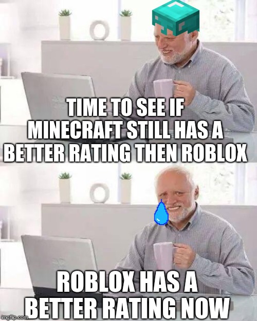 Hide the Pain Harold Meme | TIME TO SEE IF MINECRAFT STILL HAS A BETTER RATING THEN ROBLOX; ROBLOX HAS A BETTER RATING NOW | image tagged in memes,hide the pain harold | made w/ Imgflip meme maker