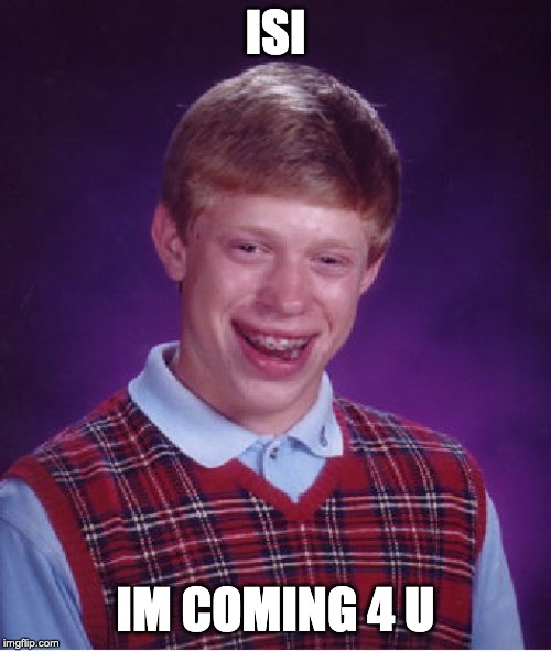 Bad Luck Brian | ISI; IM COMING 4 U | image tagged in memes,bad luck brian | made w/ Imgflip meme maker